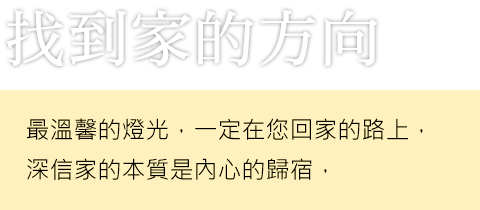 找到家的方向 最溫馨的燈光，一定在您回家的路上，深信家的本質是內心的歸宿
