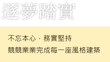 逐夢踏實 不忘本心，務實堅持 競競業業完成每一座風格建築