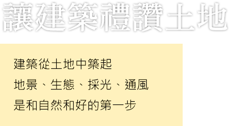 讓建築禮讚土地 建築從土地中築起 地景、生態、採光、通風 是和自然和好的第一步
